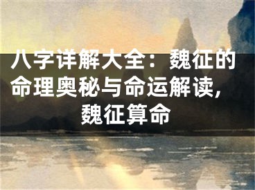 八字详解大全：魏征的命理奥秘与命运解读,魏征算命