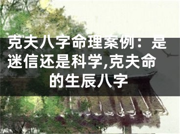 克夫八字命理案例：是迷信还是科学,克夫命的生辰八字