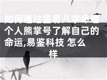 如何通过鉴易八字命理个人熊掌号了解自己的命运,易鉴科技 怎么样