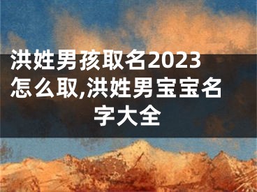 洪姓男孩取名2023怎么取,洪姓男宝宝名字大全