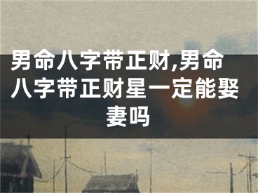 男命八字带正财,男命八字带正财星一定能娶妻吗
