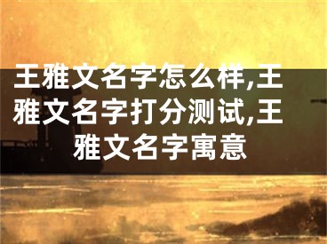 王雅文名字怎么样,王雅文名字打分测试,王雅文名字寓意