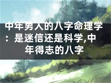中年男人的八字命理学：是迷信还是科学,中年得志的八字