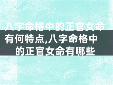 八字命格中的正官女命有何特点,八字命格中的正官女命有哪些