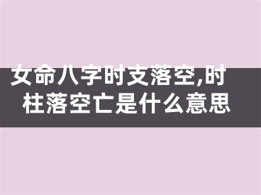 女命八字时支落空,时柱落空亡是什么意思