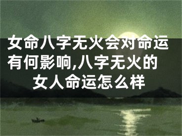 女命八字无火会对命运有何影响,八字无火的女人命运怎么样