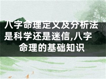 八字命理定义及分析法是科学还是迷信,八字命理的基础知识