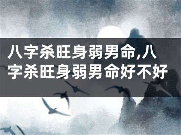 八字杀旺身弱男命,八字杀旺身弱男命好不好
