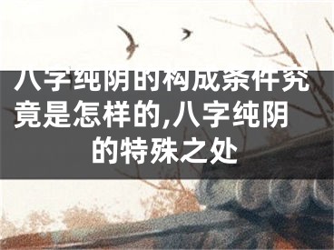 八字纯阴的构成条件究竟是怎样的,八字纯阴的特殊之处