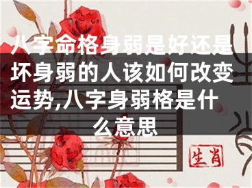 八字命格身弱是好还是坏身弱的人该如何改变运势,八字身弱格是什么意思