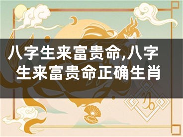 八字生来富贵命,八字生来富贵命正确生肖