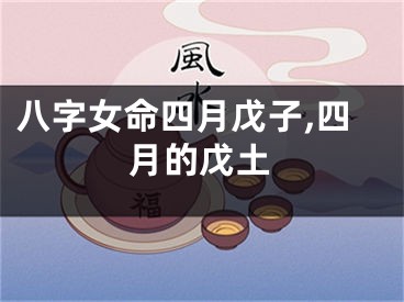 八字女命四月戊子,四月的戊土