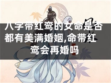八字带红鸾的女命是否都有美满婚姻,命带红鸾会再婚吗