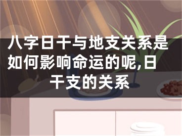 八字日干与地支关系是如何影响命运的呢,日干支的关系