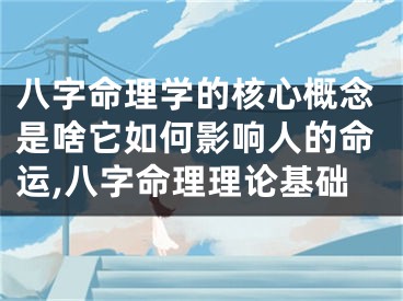 八字命理学的核心概念是啥它如何影响人的命运,八字命理理论基础