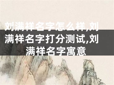 刘满祥名字怎么样,刘满祥名字打分测试,刘满祥名字寓意