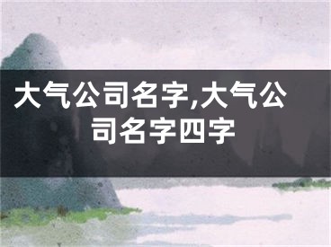 大气公司名字,大气公司名字四字
