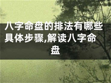 八字命盘的排法有哪些具体步骤,解读八字命盘
