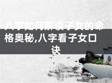 八字如何解读子女的命格奥秘,八字看子女口诀