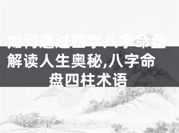 如何通过四字八字命盘解读人生奥秘,八字命盘四柱术语