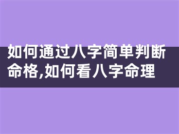 如何通过八字简单判断命格,如何看八字命理