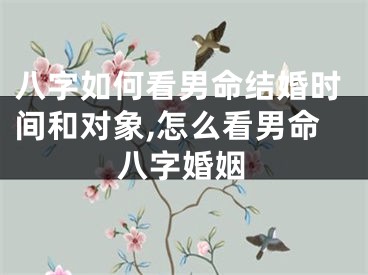八字如何看男命结婚时间和对象,怎么看男命八字婚姻