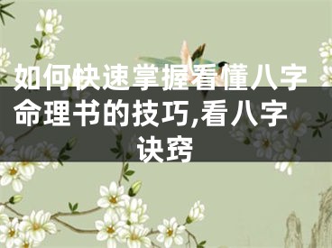 如何快速掌握看懂八字命理书的技巧,看八字诀窍