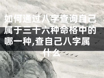 如何通过八字查询自己属于三十六种命格中的哪一种,查自己八字属什么