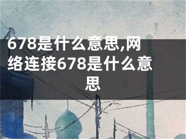 678是什么意思,网络连接678是什么意思