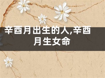辛酉月出生的人,辛酉月生女命