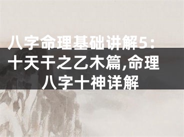 八字命理基础讲解5：十天干之乙木篇,命理八字十神详解