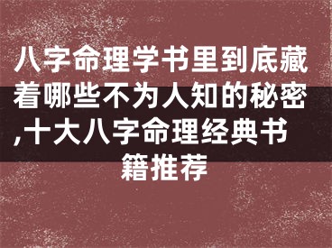 八字命理学书里到底藏着哪些不为人知的秘密,十大八字命理经典书籍推荐