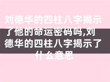 刘德华的四柱八字揭示了他的命运密码吗,刘德华的四柱八字揭示了什么意思