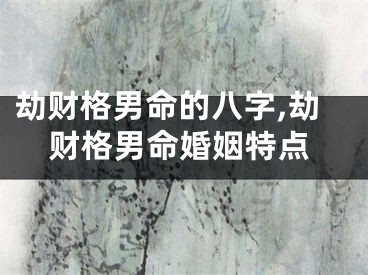 劫财格男命的八字,劫财格男命婚姻特点