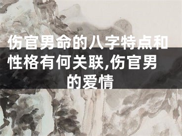 伤官男命的八字特点和性格有何关联,伤官男的爱情