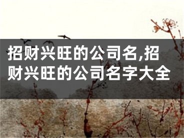招财兴旺的公司名,招财兴旺的公司名字大全