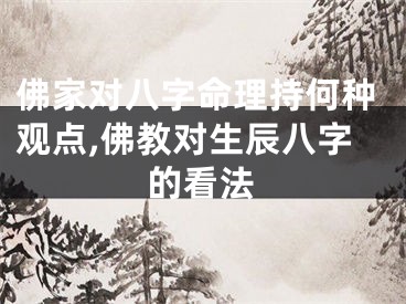 佛家对八字命理持何种观点,佛教对生辰八字的看法