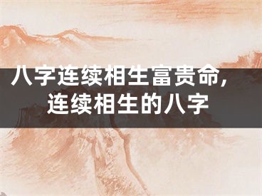 八字连续相生富贵命,连续相生的八字