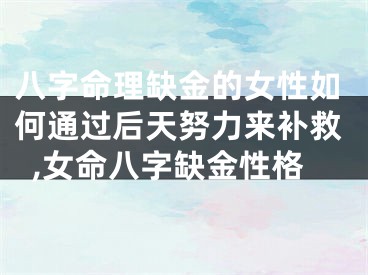 八字命理缺金的女性如何通过后天努力来补救,女命八字缺金性格