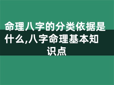 命理八字的分类依据是什么,八字命理基本知识点
