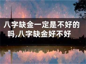 八字缺金一定是不好的吗,八字缺金好不好