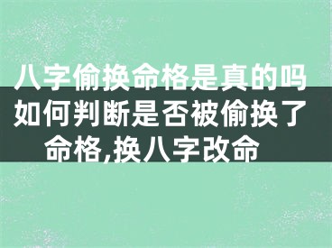 八字偷换命格是真的吗如何判断是否被偷换了命格,换八字改命