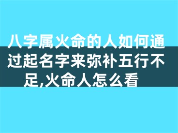 八字属火命的人如何通过起名字来弥补五行不足,火命人怎么看