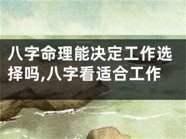八字命理能决定工作选择吗,八字看适合工作