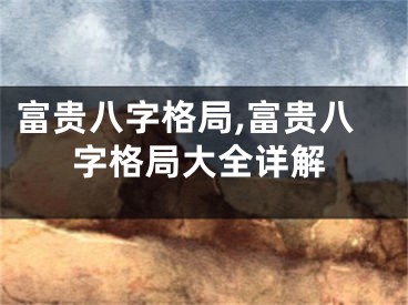 富贵八字格局,富贵八字格局大全详解