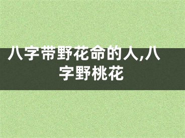 八字带野花命的人,八字野桃花