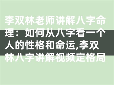 李双林老师讲解八字命理：如何从八字看一个人的性格和命运,李双林八字讲解视频定格局