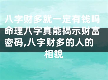 八字财多就一定有钱吗命理八字真能揭示财富密码,八字财多的人的相貌