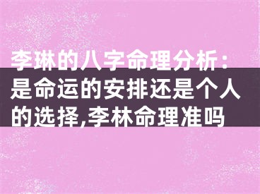 李琳的八字命理分析：是命运的安排还是个人的选择,李林命理准吗