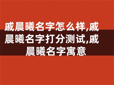 戚晨曦名字怎么样,戚晨曦名字打分测试,戚晨曦名字寓意